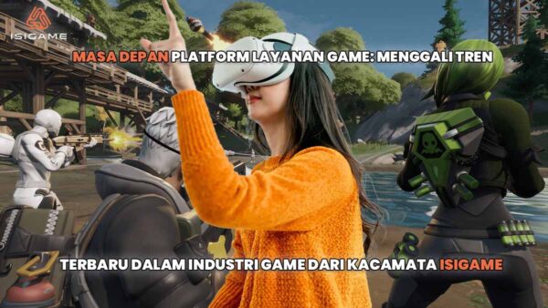 Masa Depan Platform Layanan Game: Menggali Tren Terbaru dalam Industri Game dari Kacamata Isigame