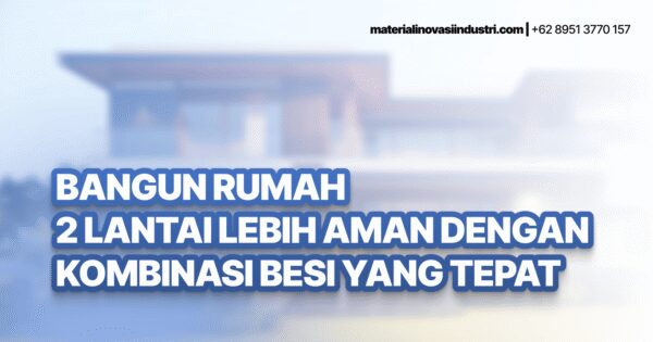 Bangun Rumah 2 Lantai Lebih Aman dengan Kombinasi Besi yang Tepat
